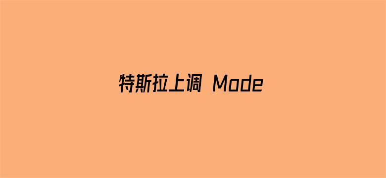 特斯拉上调 Model 3 、 Model Y 在中国售价，涨幅均为 2000 元，涨价原因是什么？